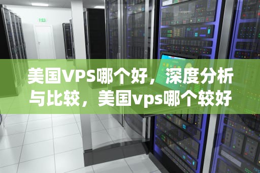 美国VPS哪个好，深度分析与比较，美国vps哪个较好