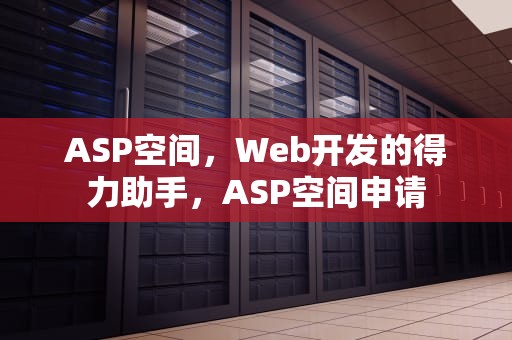 ASP空间，Web开发的得力助手，ASP空间申请