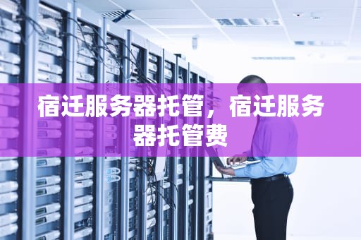 宿迁服务器托管，宿迁服务器托管费
