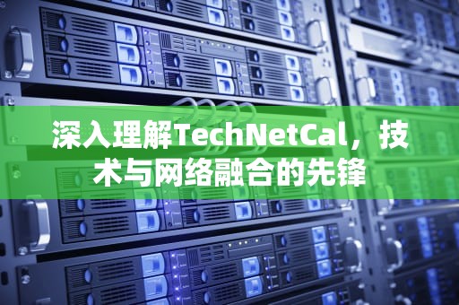 深入理解TechNetCal，技术与网络融合的先锋