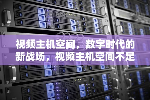 视频主机空间，数字时代的新战场，视频主机空间不足
