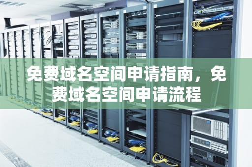 免费域名空间申请指南，免费域名空间申请流程