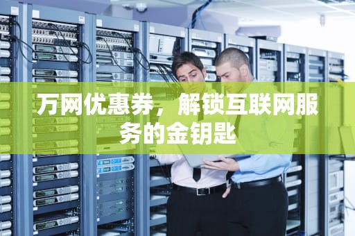 万网优惠券，解锁互联网服务的金钥匙