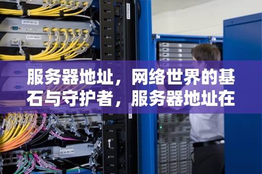 服务器地址，网络世界的基石与守护者，服务器地址在哪里看