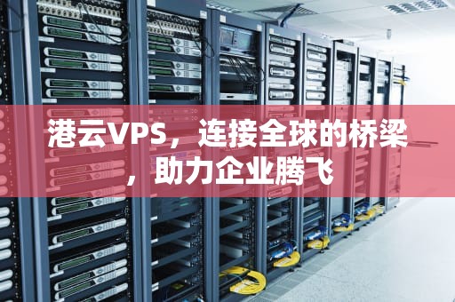 港云VPS，连接全球的桥梁，助力企业腾飞