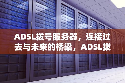 ADSL拨号服务器，连接过去与未来的桥梁，ADSL拨号服务器
