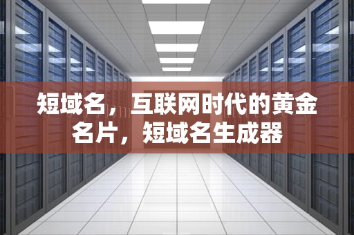 短域名，互联网时代的黄金名片，短域名生成器