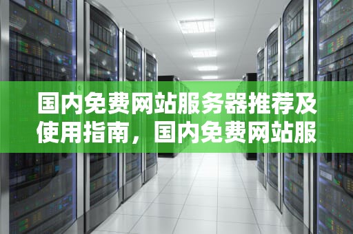 国内免费网站服务器推荐及使用指南，国内免费网站服务器排名榜