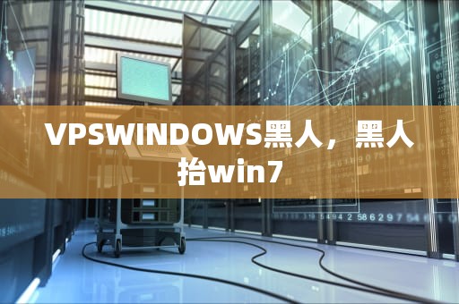VPSWINDOWS黑人，黑人抬win7