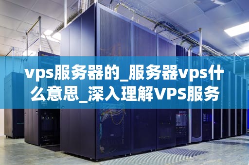 vps服务器的_服务器vps什么意思_深入理解VPS服务器及其应用