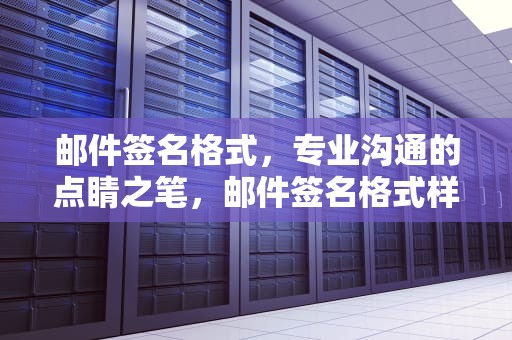 邮件签名格式，专业沟通的点睛之笔，邮件签名格式样板