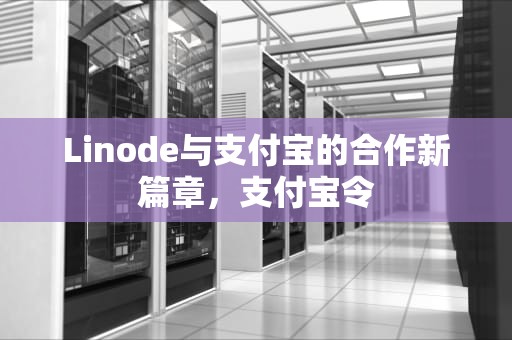 Linode与支付宝的合作新篇章，支付宝令