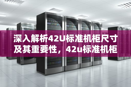 深入解析42U标准机柜尺寸及其重要性，42u标准机柜尺寸长宽高