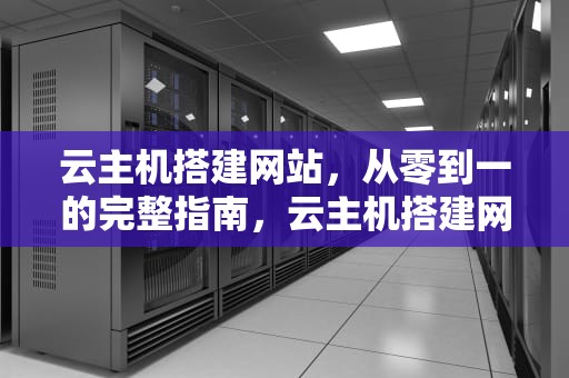 云主机搭建网站，从零到一的完整指南，云主机搭建网站教程