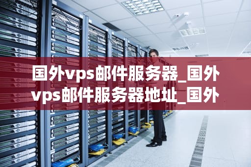 国外vps邮件服务器_国外vps邮件服务器地址_国外VPS邮件服务器的全面解析