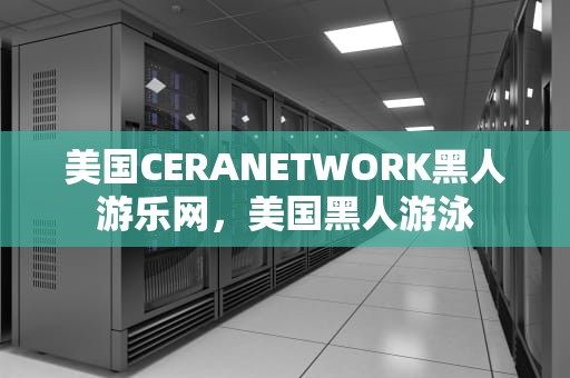 美国CERANETWORK黑人游乐网，美国黑人游泳