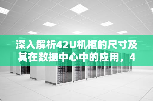 深入解析42U机柜的尺寸及其在数据中心中的应用，42u机柜尺寸长宽高是多少