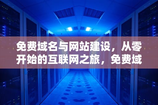 免费域名与网站建设，从零开始的互联网之旅，免费域名网站查询