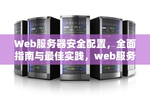 Web服务器安全配置，全面指南与最佳实践，web服务器安全配置要求
