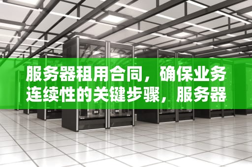 服务器租用合同，确保业务连续性的关键步骤，服务器租用合同模板