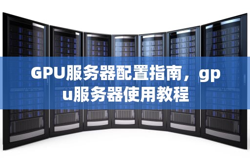 GPU服务器配置指南，gpu服务器使用教程