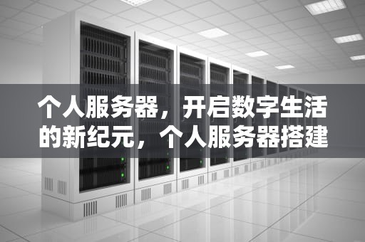 个人服务器，开启数字生活的新纪元，个人服务器搭建