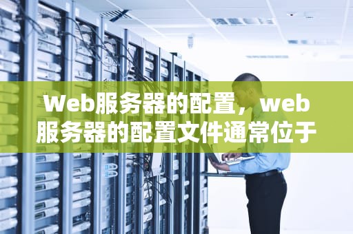 Web服务器的配置，web服务器的配置文件通常位于什么目录