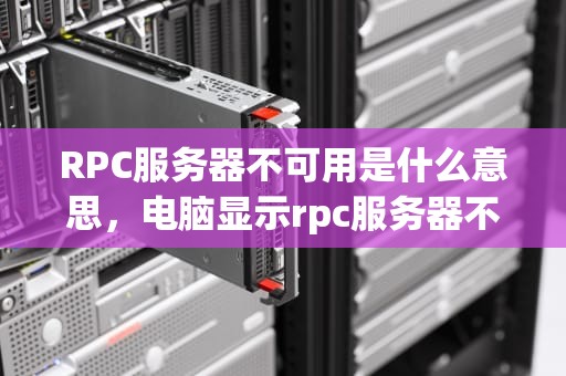 RPC服务器不可用是什么意思，电脑显示rpc服务器不可用是什么意思