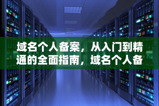 域名个人备案，从入门到精通的全面指南，域名个人备案有什么限制