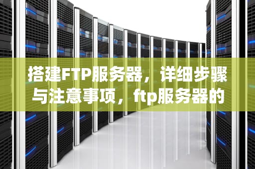 搭建FTP服务器，详细步骤与注意事项，ftp服务器的搭建过程