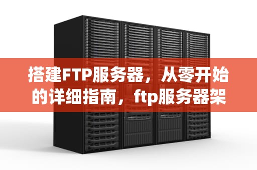 搭建FTP服务器，从零开始的详细指南，ftp服务器架设教程