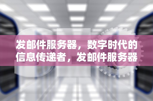 发邮件服务器，数字时代的信息传递者，发邮件服务器连接超时