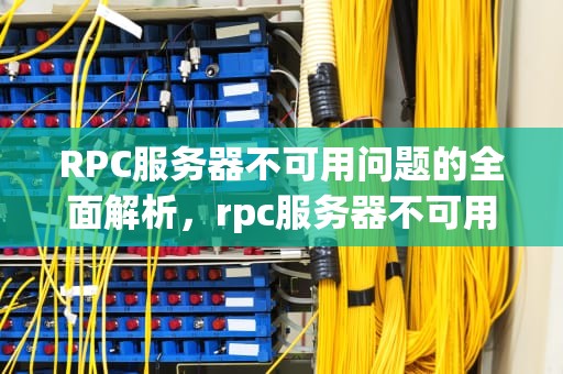 RPC服务器不可用问题的全面解析，rpc服务器不可用是什么意思?
