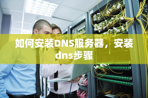 如何安装DNS服务器，安装dns步骤