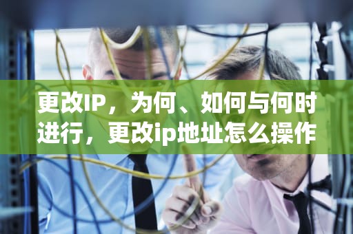 更改IP，为何、如何与何时进行，更改ip地址怎么操作