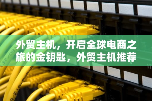 外贸主机，开启全球电商之旅的金钥匙，外贸主机推荐