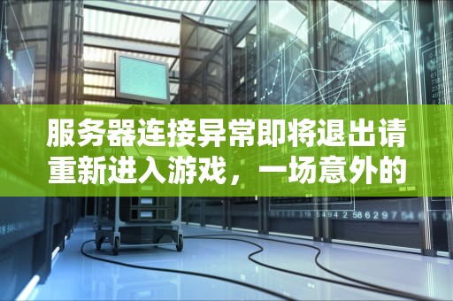 服务器连接异常即将退出请重新进入游戏，一场意外的挑战与应对策略，服务器连接异常即将退出请重新进入游戏界面