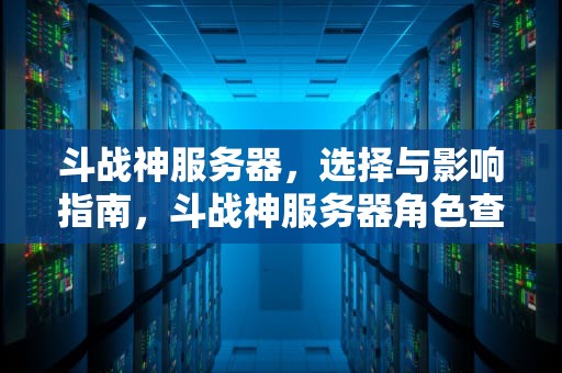 斗战神服务器，选择与影响指南，斗战神服务器角色查询