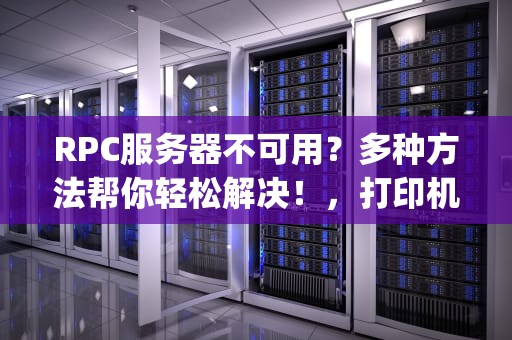 RPC服务器不可用？多种方法帮你轻松解决！，打印机显示rpc服务器不可用怎么办