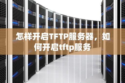 怎样开启TFTP服务器，如何开启tftp服务