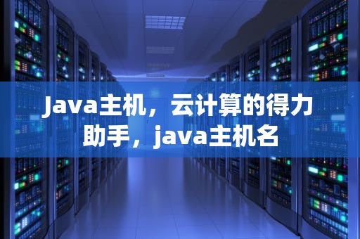 Java主机，云计算的得力助手，java主机名