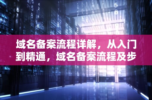 域名备案流程详解，从入门到精通，域名备案流程及步骤