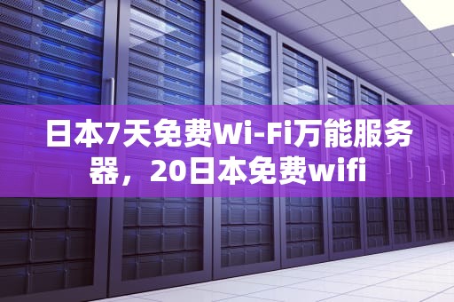 日本7天免费Wi-Fi万能服务器，20日本免费wifi