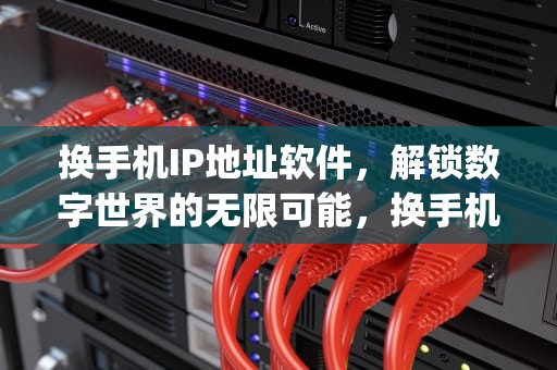 换手机IP地址软件，解锁数字世界的无限可能，换手机ip地址软件叫什么