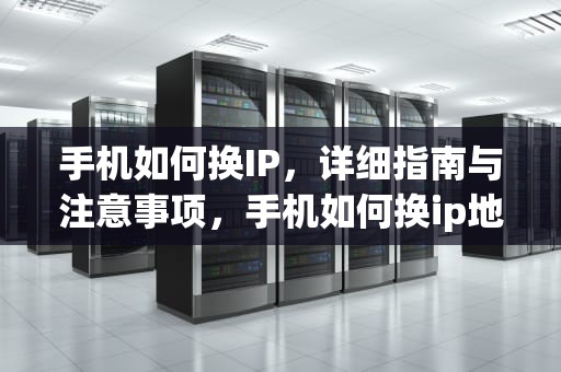 手机如何换IP，详细指南与注意事项，手机如何换ip地址