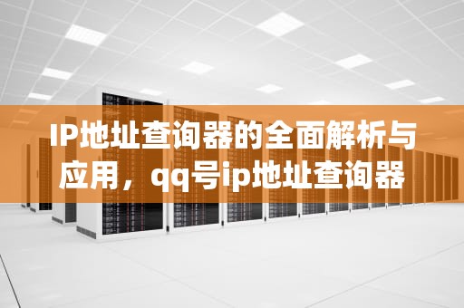IP地址查询器的全面解析与应用，qq号ip地址查询器