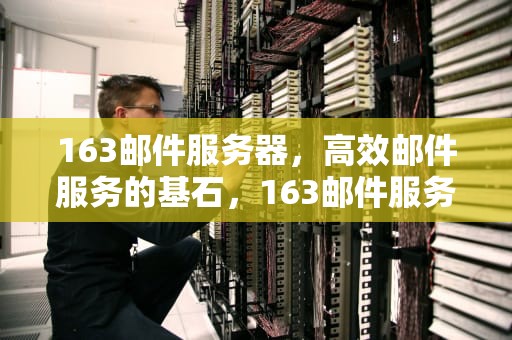 163邮件服务器，高效邮件服务的基石，163邮件服务器域名是什么