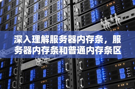 深入理解服务器内存条，服务器内存条和普通内存条区别