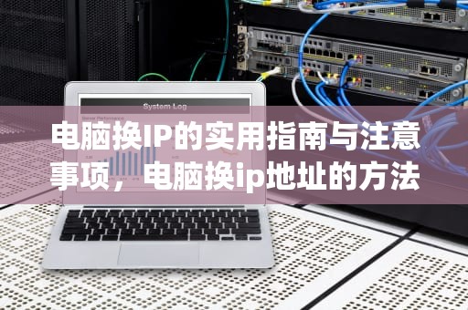 电脑换IP的实用指南与注意事项，电脑换ip地址的方法