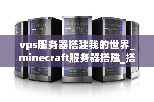vps服务器搭建我的世界_minecraft服务器搭建_搭建你的Minecraft服务器：使用VPS的完全指南